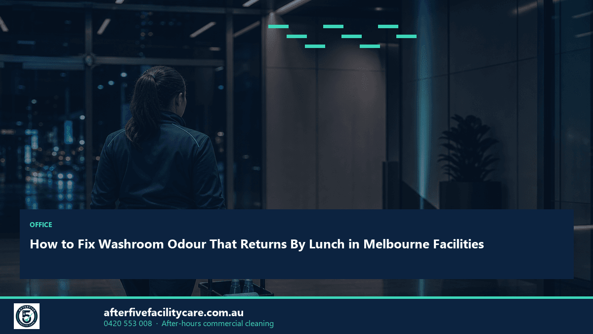 Infographic: How to Fix Washroom Odour That Returns By Lunch in Melbourne Facilities